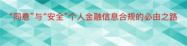 “同意”与“安全”个人金融信息合规的必由之路