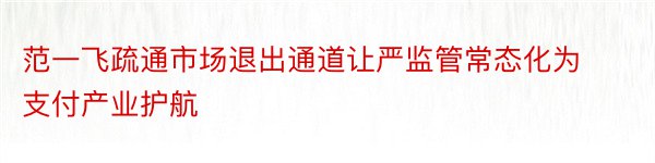 范一飞疏通市场退出通道让严监管常态化为支付产业护航