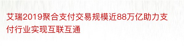 艾瑞2019聚合支付交易规模近88万亿助力支付行业实现互联互通