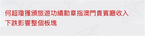 何超瓊獲頒旅遊功績勳章指澳門貴賓廳收入下跌影響整個板塊