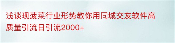 浅谈现菠菜行业形势教你用同城交友软件高质量引流日引流2000+