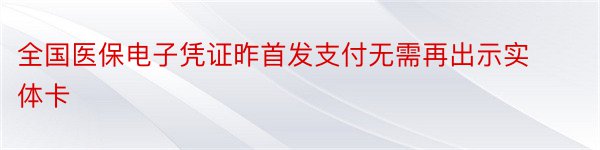 全国医保电子凭证昨首发支付无需再出示实体卡