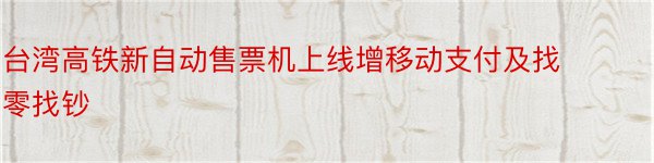 台湾高铁新自动售票机上线增移动支付及找零找钞