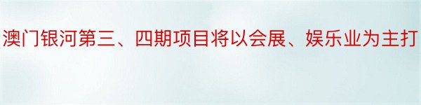 澳门银河第三、四期项目将以会展、娱乐业为主打