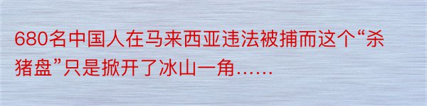 680名中国人在马来西亚违法被捕而这个“杀猪盘”只是掀开了冰山一角……