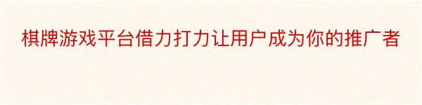 棋牌游戏平台借力打力让用户成为你的推广者