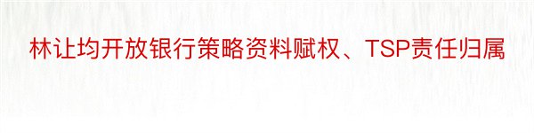 林让均开放银行策略资料赋权、TSP责任归属