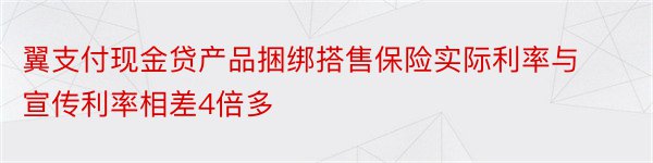 翼支付现金贷产品捆绑搭售保险实际利率与宣传利率相差4倍多