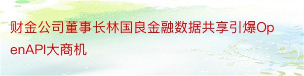 财金公司董事长林国良金融数据共享引爆OpenAPI大商机