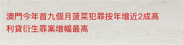 澳門今年首九個月菠菜犯罪按年增近2成高利貸衍生罪案增幅最高