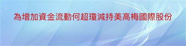 為增加資金流動何超瓊減持美高梅國際股份