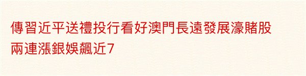 傳習近平送禮投行看好澳門長遠發展濠賭股兩連漲銀娛飆近7