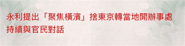 永利提出「聚焦橫濱」捨東京轉當地開辦事處持續與官民對話