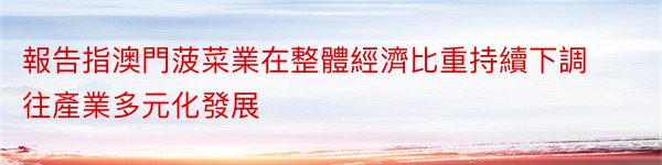 報告指澳門菠菜業在整體經濟比重持續下調往產業多元化發展