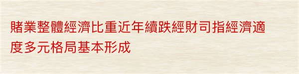 賭業整體經濟比重近年續跌經財司指經濟適度多元格局基本形成