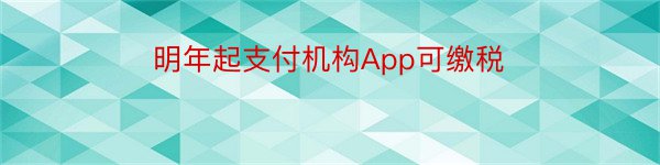 明年起支付机构App可缴税