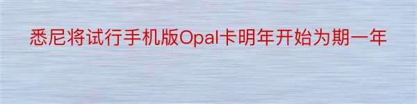 悉尼将试行手机版Opal卡明年开始为期一年