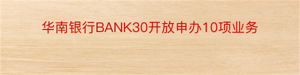 华南银行BANK30开放申办10项业务