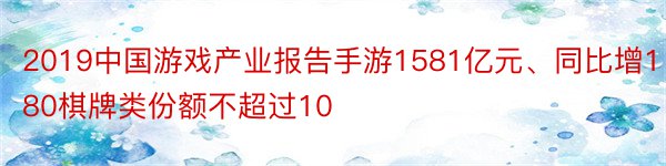 2019中国游戏产业报告手游1581亿元、同比增180棋牌类份额不超过10