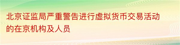 北京证监局严重警告进行虚拟货币交易活动的在京机构及人员