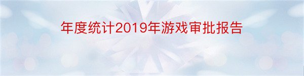 年度统计2019年游戏审批报告