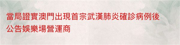 當局證實澳門出現首宗武漢肺炎確診病例後公告娛樂場營運商