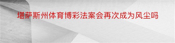 堪萨斯州体育博彩法案会再次成为风尘吗