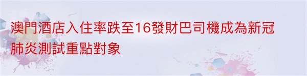 澳門酒店入住率跌至16發財巴司機成為新冠肺炎測試重點對象