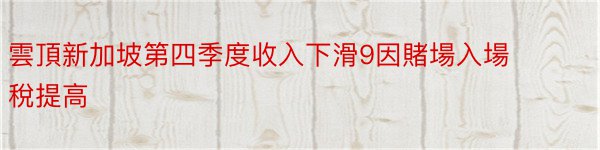 雲頂新加坡第四季度收入下滑9因賭場入場稅提高