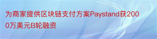 为商家提供区块链支付方案Paystand获2000万美元B轮融资