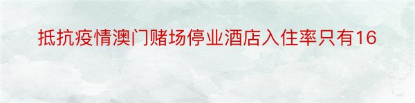 抵抗疫情澳门赌场停业酒店入住率只有16