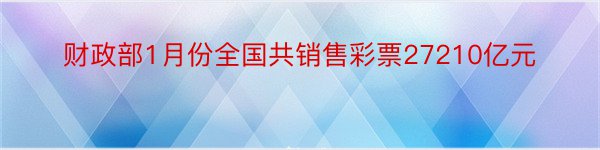 财政部1月份全国共销售彩票27210亿元