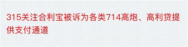 315关注合利宝被诉为各类714高炮、高利贷提供支付通道