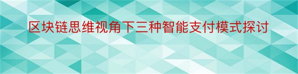 区块链思维视角下三种智能支付模式探讨