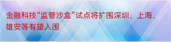 金融科技“监管沙盒”试点将扩围深圳、上海、雄安等有望入围