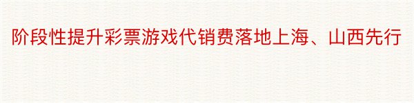 阶段性提升彩票游戏代销费落地上海、山西先行