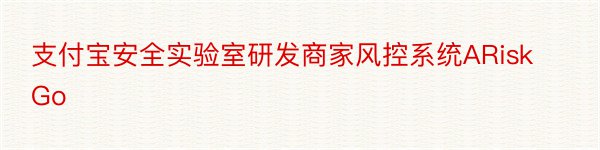 支付宝安全实验室研发商家风控系统ARiskGo