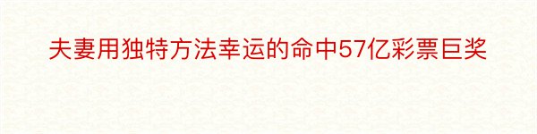 夫妻用独特方法幸运的命中57亿彩票巨奖