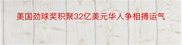 美国劲球奖积聚32亿美元华人争相搏运气