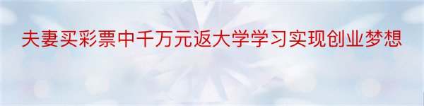 夫妻买彩票中千万元返大学学习实现创业梦想