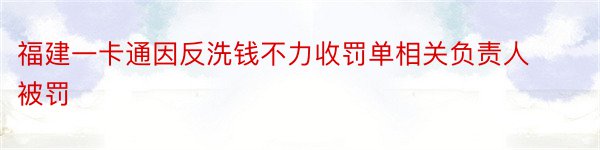 福建一卡通因反洗钱不力收罚单相关负责人被罚