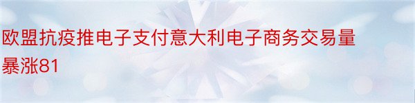 欧盟抗疫推电子支付意大利电子商务交易量暴涨81