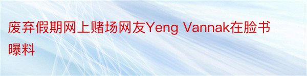 废弃假期网上赌场网友Yeng Vannak在脸书曝料