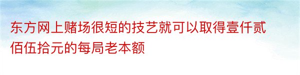 东方网上赌场很短的技艺就可以取得壹仟贰佰伍拾元的每局老本额