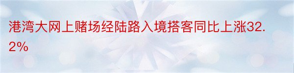 港湾大网上赌场经陆路入境搭客同比上涨32.2%