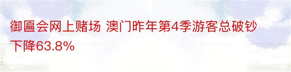 御匾会网上赌场 澳门昨年第4季游客总破钞下降63.8%