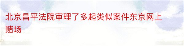 北京昌平法院审理了多起类似案件东京网上赌场