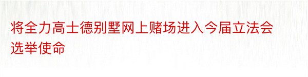 将全力高士德别墅网上赌场进入今届立法会选举使命