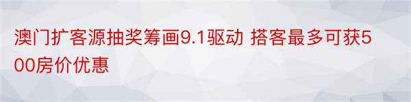 澳门扩客源抽奖筹画9.1驱动 搭客最多可获500房价优惠