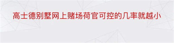 高士德别墅网上赌场荷官可控的几率就越小